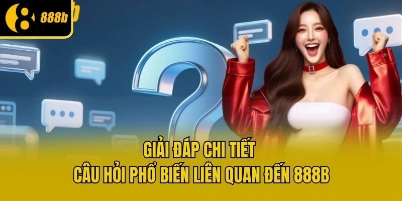 Giải đáp chi tiết câu hỏi phổ biến liên quan đến 888b