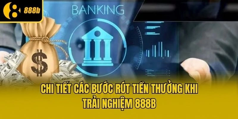 Chi tiết các bước rút tiền thưởng khi trải nghiệm 888b